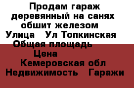 Продам гараж,деревянный на санях, обшит железом. › Улица ­ Ул.Топкинская › Общая площадь ­ 15 › Цена ­ 20 000 - Кемеровская обл. Недвижимость » Гаражи   